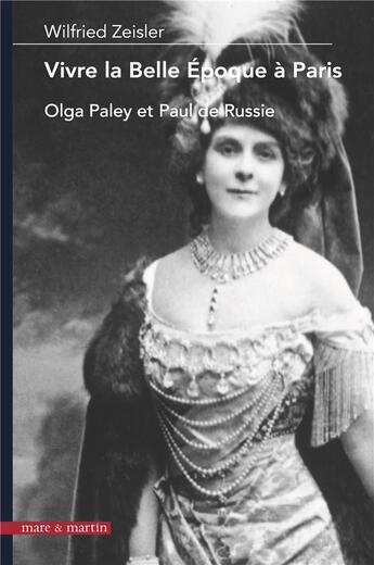 Couverture du livre « Vivre la Belle Epoque à Paris ; Olga Paley et Paul de Russie » de Wilfried Zeisler aux éditions Mare & Martin