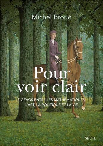 Couverture du livre « Pour voir clair : Zigzags entre les mathématiques, l'art, la politique et la vie » de Michel Broue aux éditions Seuil