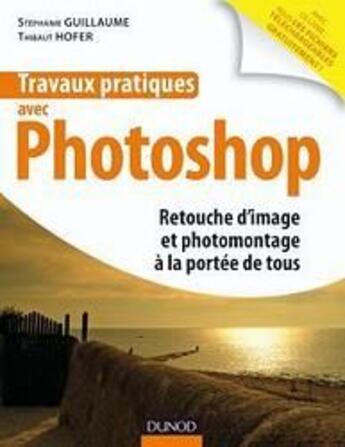 Couverture du livre « Travaux pratiques avec Photoshop ; retouche photo à la portée de tous » de Hofer et Guillaume aux éditions Dunod