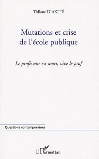 Couverture du livre « Mutations et crise de l'ecole publique - le professeur est mort, vive le prof » de Tidiane Diakite aux éditions L'harmattan