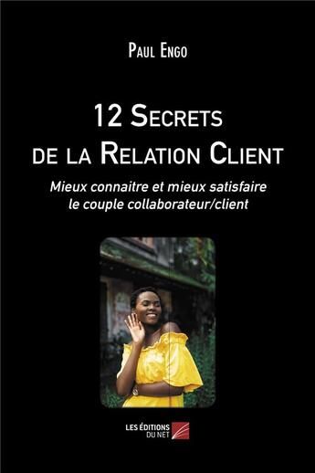 Couverture du livre « 12 secrets de la relation client ; mieux connaître et mieux satisfaire le couple collaborateur/client » de Paul Engo aux éditions Editions Du Net