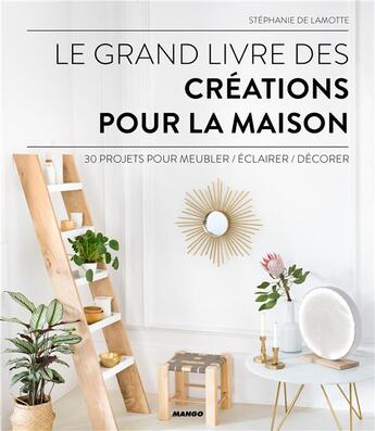 Couverture du livre « Le grand livre des créations pour la maison ; 30 projets DIY » de Stephanie De Lamotte aux éditions Mango