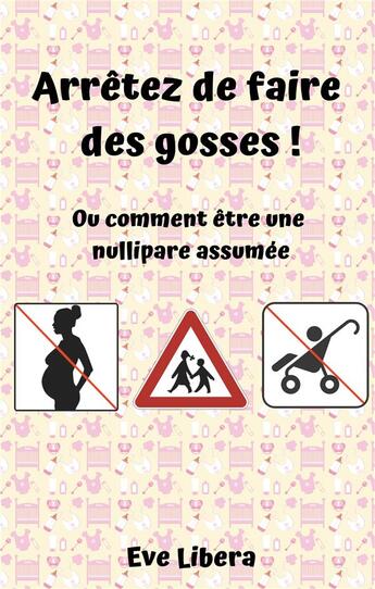 Couverture du livre « Arrêtez de faire des gosses ! ou comment être une nullipare assumée » de Eve Libera aux éditions Books On Demand