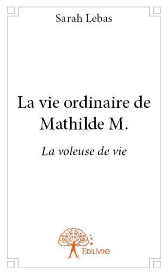 Couverture du livre « La vie ordinaire de Mathilde M. » de Sarah Lebas aux éditions Edilivre