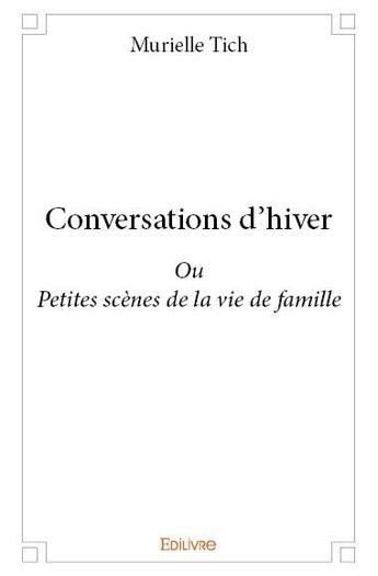 Couverture du livre « Conversations d'hiver - ou petites scenes de la vie de famille » de Murielle Tich aux éditions Edilivre