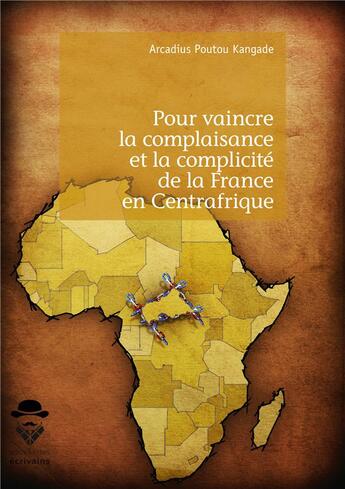 Couverture du livre « Pour vaincre la complaisance et la complicité de la France en Centrafrique » de Arcadius Poutou Kangade aux éditions Societe Des Ecrivains