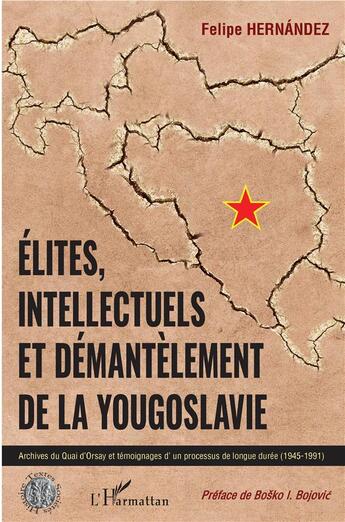 Couverture du livre « Élites, intellectuels et démantèlement de la Yougoslavie ; archives du Quai d'Orsay et temoignages d'un processus de longue durée (1945-1991) » de Felipe Hernandez aux éditions L'harmattan