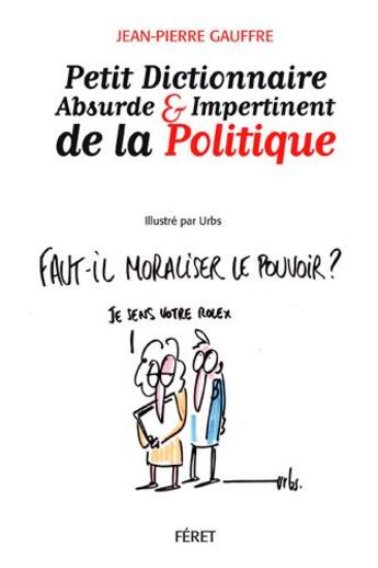 Couverture du livre « Petit dictionnaire absurde et impertinent de la politique ; faut-il moraliser le pouvoir ? » de Jean-Pierre Gauffre et Urbs aux éditions Feret