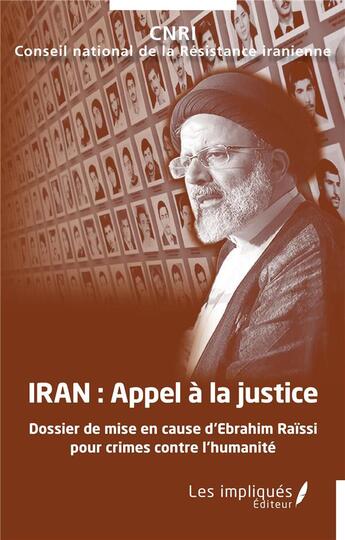 Couverture du livre « Iran, appel a la justice : dossier de mise en cause d'Ebrahim Raissi pour crimes contre l'humanité » de Conseil National De La Resistance Iranienne aux éditions Les Impliques