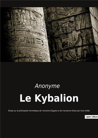 Couverture du livre « Le kybalion : étude sur la philosophie hermétique de l'ancienne Egypte et de l'ancienne Grèce par trois initiés » de Anonyme aux éditions Culturea