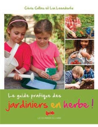 Couverture du livre « Le guide pratique des jardiniers en herbe ! » de Chris Collins et Lia Leendertz aux éditions Courrier Du Livre