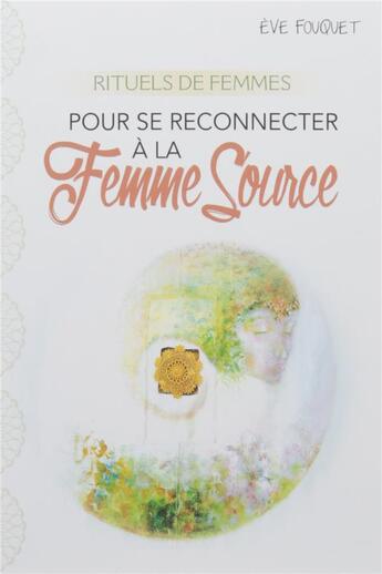 Couverture du livre « Rituels de femmes ; pour se reconnecter à la femme source » de Eve Fouquet aux éditions Courrier Du Livre