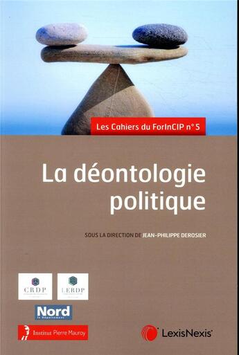 Couverture du livre « La déontologie politique ; les cahiers du ForInCIP n°5 » de Jean-Philippe Derosier aux éditions Lexisnexis