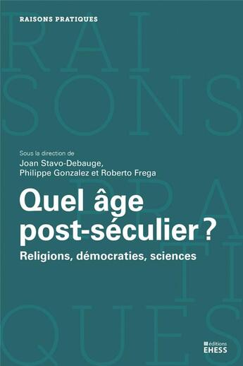 Couverture du livre « Quel âge post-séculier ? ; religions, sciences et démocraties » de Roberto Frega et Joan Stavo-Debauge et Philippe Gonzales aux éditions Ehess