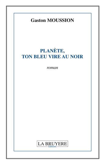 Couverture du livre « Planète, ton bleu vire au noir » de Gaston Moussion aux éditions La Bruyere