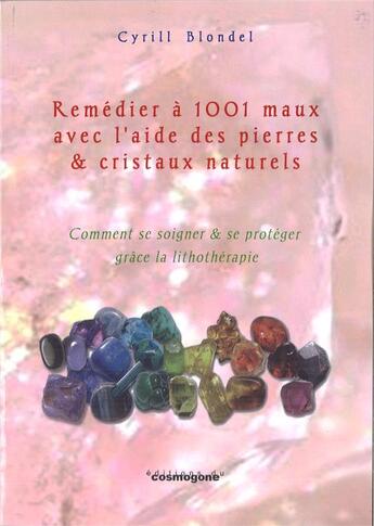 Couverture du livre « Remedier a 1001 maux avec l'aide des pierres et cristaux naturels » de Blondel Cyrill aux éditions Cosmogone