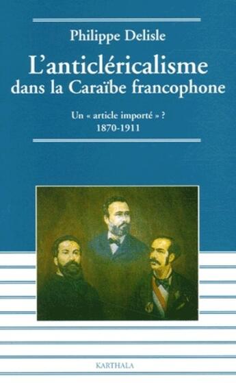 Couverture du livre « L'anticléricalisme dans la Caraïbe francophone ; un «article importé» ? 1870-1911 » de Philippe Delisle aux éditions Karthala