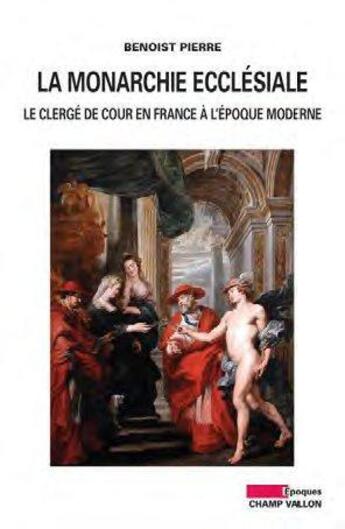 Couverture du livre « La monarchie ecclésiale en France ; le clergé de cour en France à l'époque moderne » de Benoist Pierre aux éditions Champ Vallon