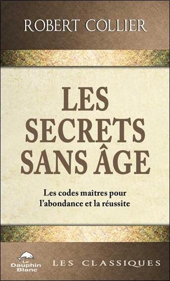 Couverture du livre « Les secrets sans âge ; les codes maîtres pour l'abondance et la réussite » de Robert Collier aux éditions Dauphin Blanc