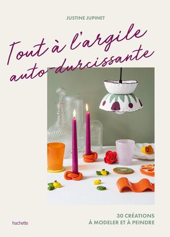 Couverture du livre « Tout à l'argile auto-durcissante : 30 créations à modeler et à peindre » de Justine Jupinet aux éditions Hachette Pratique