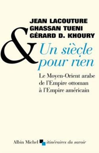 Couverture du livre « Un siècle pour rien ; le Moyen-Orient arabe de l'Empire ottoman à l'Empire américain » de Jean Lacouture et Ghassan Tueni et Gerard Khoury aux éditions Albin Michel