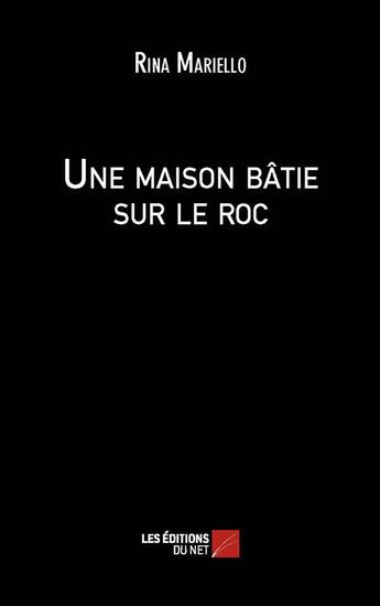 Couverture du livre « Une maison bâtie sur le roc » de Rina Mariello aux éditions Editions Du Net