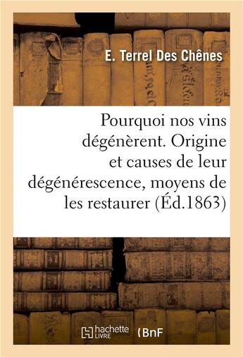 Couverture du livre « Pourquoi nos vins dégénèrent, étude sur l'origine et les causes de leur dégénérescence : et moyens de les restaurer » de Terrel Des Chenes E. aux éditions Hachette Bnf