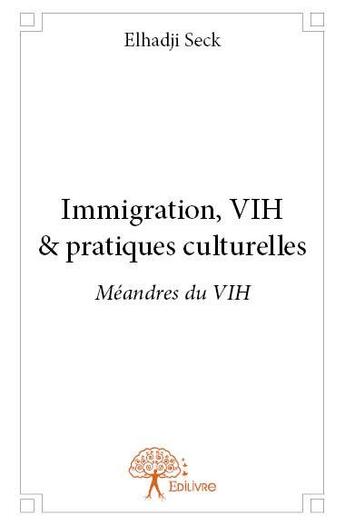 Couverture du livre « Immigration, VIH & pratiques culturelles ; méandres du VIH » de Elhadji Seck aux éditions Edilivre