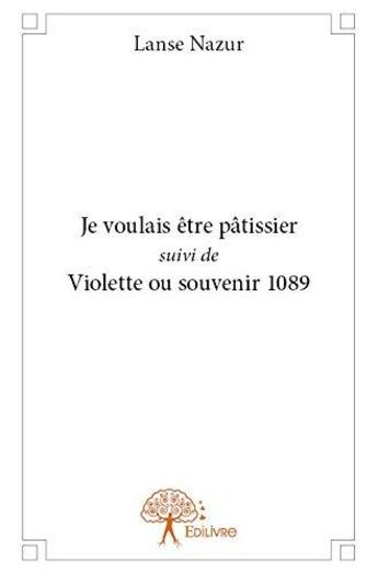 Couverture du livre « Je voulais etre patissier suivi de violette ou souvenir 1089 » de Nazur Lanse aux éditions Edilivre