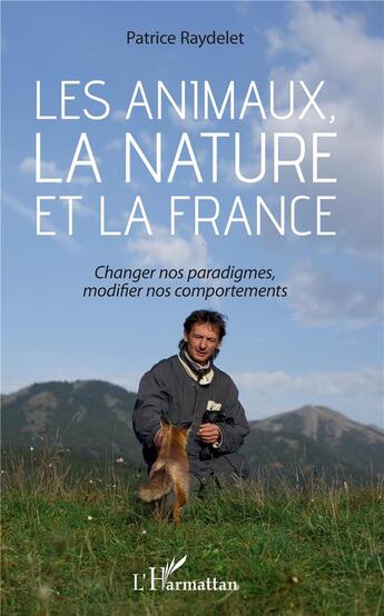 Couverture du livre « Les animaux, la nature et la France ; changer nos paradigmes, modifier nos comportements » de Patrice Raydelet aux éditions L'harmattan