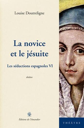 Couverture du livre « La novice et le jésuite ; les séductions espagnoles VI » de Alexis Ragougneau aux éditions L'amandier