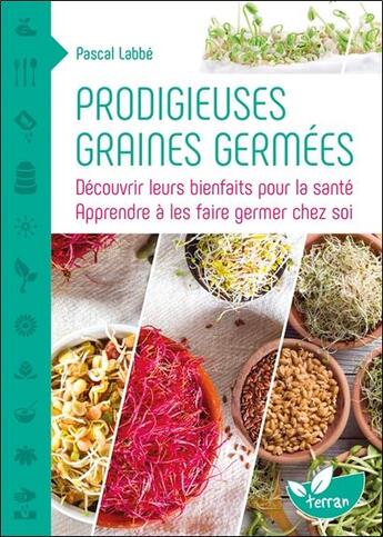 Couverture du livre « Prodigieuses graines germées ; découvrir leurs bienfaits pour la santé » de Pascal Labbe aux éditions De Terran