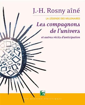 Couverture du livre « La légende des millénaires ; les compagnons de l'univers et autres recits d'anticipation » de J.-H. Rosny Aine aux éditions Moutons Electriques