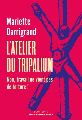 Couverture du livre « L'atelier du tripalium : Non, travail ne vient pas de souffrance » de Mariette Darrigand aux éditions Des Equateurs