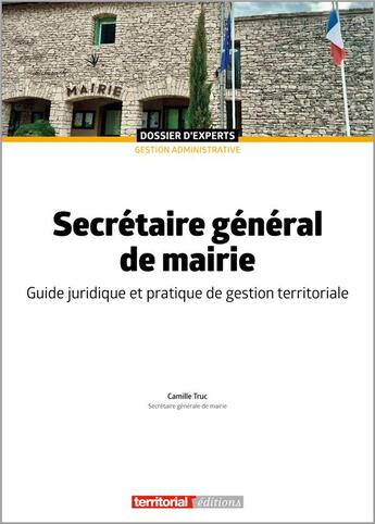 Couverture du livre « Secrétaire général de mairie : Guide juridique et pratique de gestion territoriale » de Camille Truc aux éditions Territorial