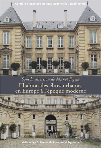 Couverture du livre « L' Habitat des élites urbaines en Europe à l'époque moderne » de Michel Figeac aux éditions Maison Sciences De L'homme D'aquitaine