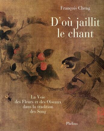 Couverture du livre « D'où jaillit le chant ; la voie des oiseaux et des fleurs dans la tradition des Song » de Francois Cheng aux éditions Phebus