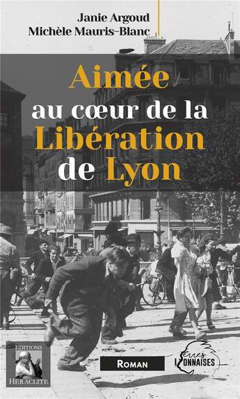 Couverture du livre « Aimée au coeur de la Libération de Lyon » de Janie Argoud et Michele Mauris-Blanc aux éditions Heraclite