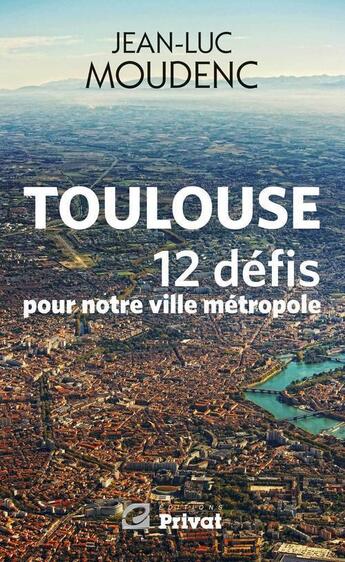 Couverture du livre « Toulouse, 12 défis pour notre ville métropole » de Jean-Luc Moudenc aux éditions Empreinte