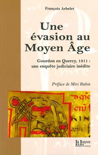 Couverture du livre « Une évasion au Moyen âge ; Gourdon 1311 » de Francois Arbelet aux éditions La Louve