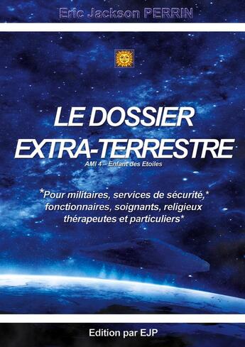 Couverture du livre « Le dossier extra-terrestre : AMI - Enfant des Etoiles Tome 4 » de Eric Jackson Perrin aux éditions Ejp