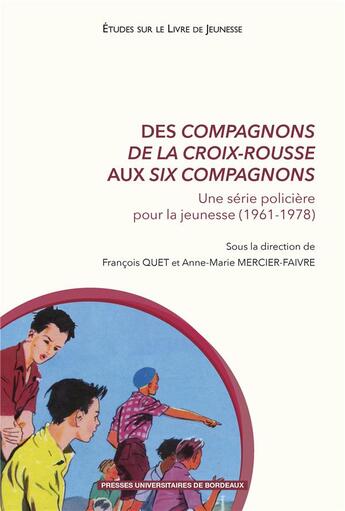 Couverture du livre « Des Compagnons de la Croix-Rousse aux Six Compagnons : une série policière pour la jeunesse (1961-1978) » de Anne-Marie Mercier-Faivre et Francois Quet et Collectif aux éditions Pu De Bordeaux