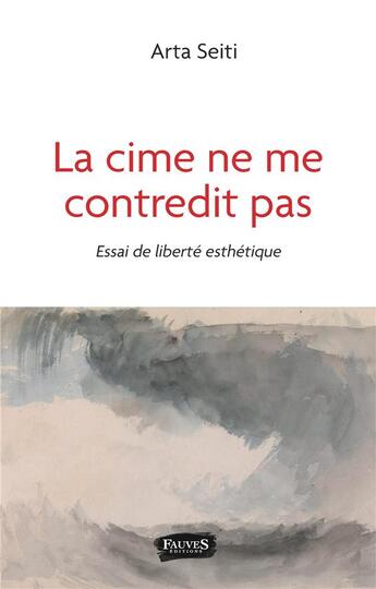 Couverture du livre « La cime ne me contredit pas : essai de liberté esthétique » de Arta Seiti aux éditions Fauves