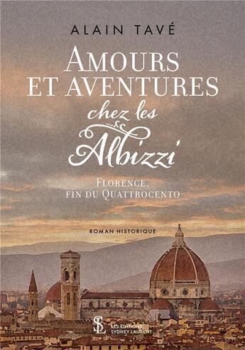 Couverture du livre « Amours et aventures chez les albizzi florence - fin du quattrocento » de Alain Tave aux éditions Sydney Laurent