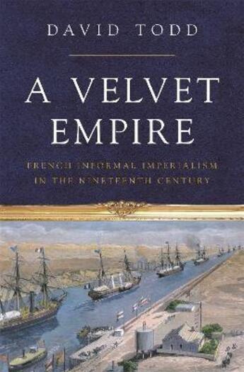 Couverture du livre « A VELVET EMPIRE - FRENCH INFORMAL IMPERIALISM IN THE NINETEENTH CENTURY » de David Todd aux éditions Princeton University Press