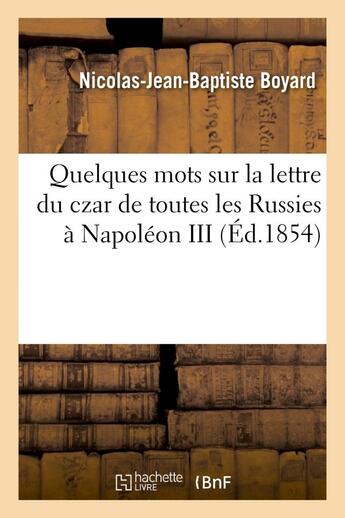 Couverture du livre « Quelques mots sur la lettre du czar de toutes les Russies à Napoléon III, et sur la question : d'Orient au point de vue de sa popularité en France » de Nicolas Jean-Baptiste Boyard aux éditions Hachette Bnf