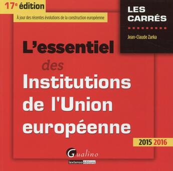 Couverture du livre « L'essentiel des institutions de l'Union européenne (édition 2015-2016) » de Jean-Claude Zarka aux éditions Gualino