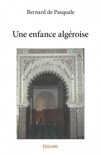 Couverture du livre « Une enfance algéroise » de Bernard De Pasquale aux éditions Edilivre