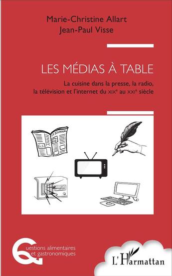 Couverture du livre « Les médias à table ; la cuisine dans la presse, la radio, la télévision et l'Internet, du XIXe au XXIe siècle » de Jean-Paul Visse et Marie-Christine Allart aux éditions L'harmattan