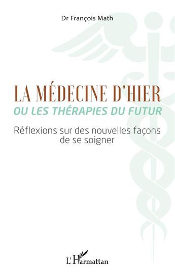 Couverture du livre « La médecine d'hier ou les thérapeutes du futur : réflexions sur des nouvelles façons de se soigner » de Francois Math aux éditions L'harmattan